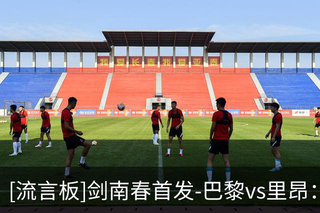 [流言板]剑南春首发-巴黎vs里昂：杜埃、费兰、阿克利乌什出战